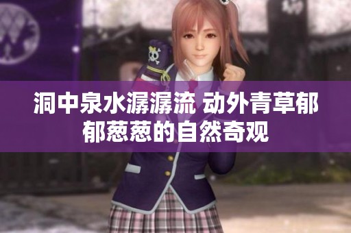 洞中泉水潺潺流 动外青草郁郁葱葱的自然奇观