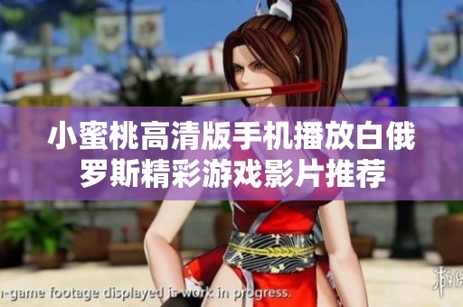小蜜桃高清版手机播放白俄罗斯精彩游戏影片推荐