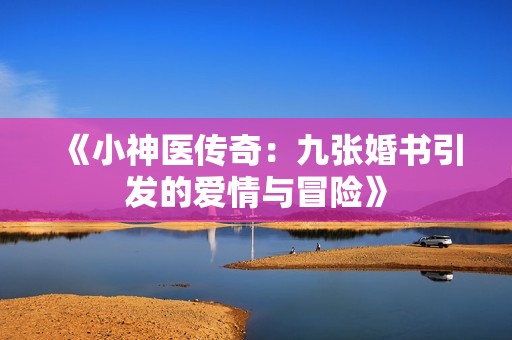《小神医传奇：九张婚书引发的爱情与冒险》