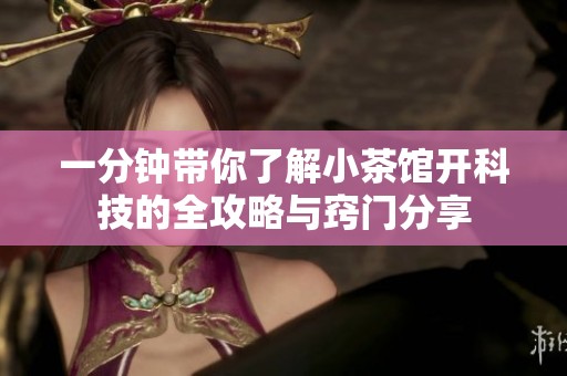 一分钟带你了解小茶馆开科技的全攻略与窍门分享