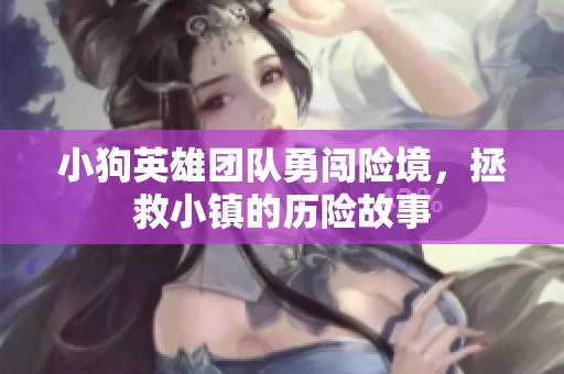 小狗英雄团队勇闯险境，拯救小镇的历险故事