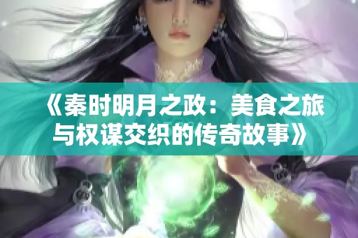 《秦时明月之政：美食之旅与权谋交织的传奇故事》