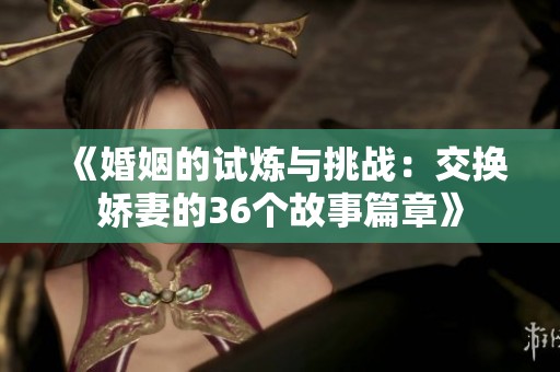 《婚姻的试炼与挑战：交换娇妻的36个故事篇章》