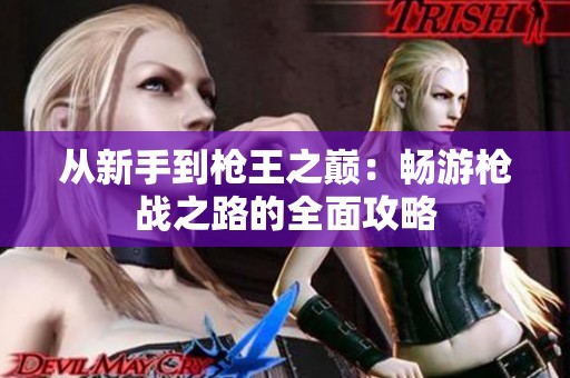从新手到枪王之巅：畅游枪战之路的全面攻略