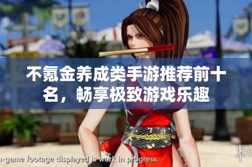 不氪金养成类手游推荐前十名，畅享极致游戏乐趣