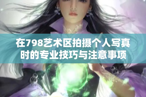 在798艺术区拍摄个人写真时的专业技巧与注意事项