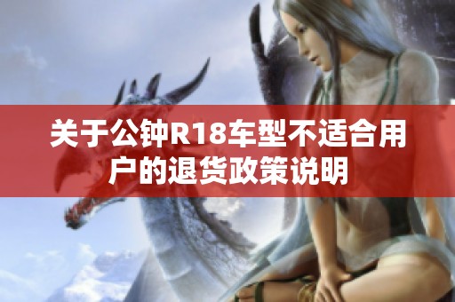 关于公钟R18车型不适合用户的退货政策说明
