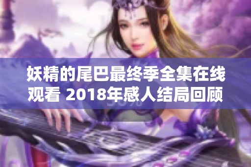 妖精的尾巴最终季全集在线观看 2018年感人结局回顾与分析