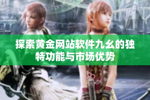 探索黄金网站软件九幺的独特功能与市场优势