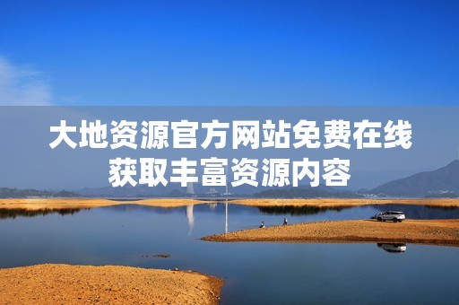 大地资源官方网站免费在线获取丰富资源内容