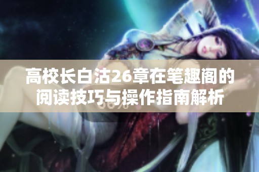 高校长白沽26章在笔趣阁的阅读技巧与操作指南解析