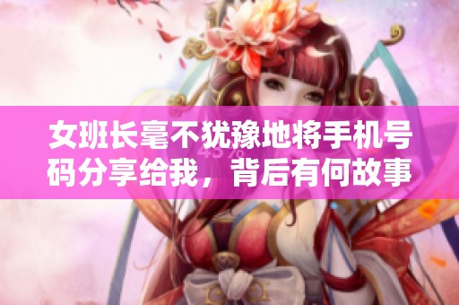 女班长毫不犹豫地将手机号码分享给我，背后有何故事？