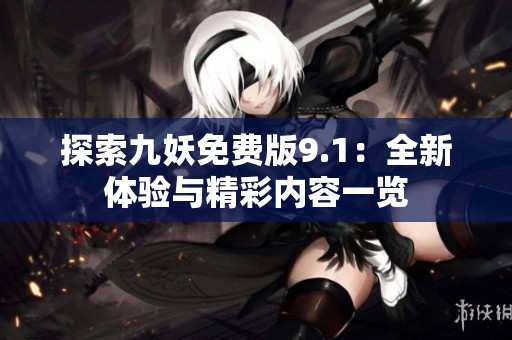 探索九妖免费版9.1：全新体验与精彩内容一览