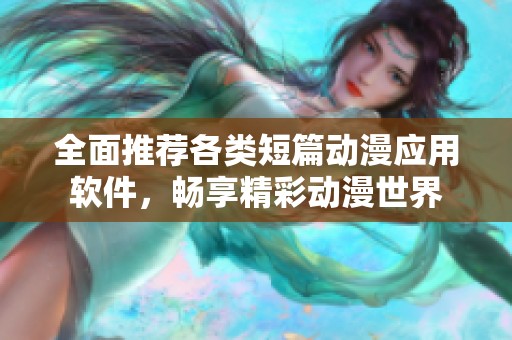 全面推荐各类短篇动漫应用软件，畅享精彩动漫世界