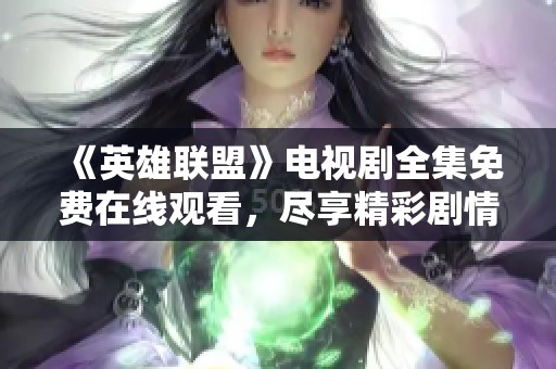 《英雄联盟》电视剧全集免费在线观看，尽享精彩剧情与激烈对抗