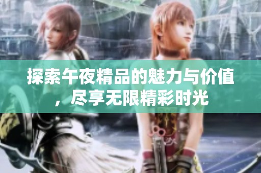 探索午夜精品的魅力与价值，尽享无限精彩时光