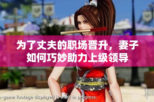 为了丈夫的职场晋升，妻子如何巧妙助力上级领导