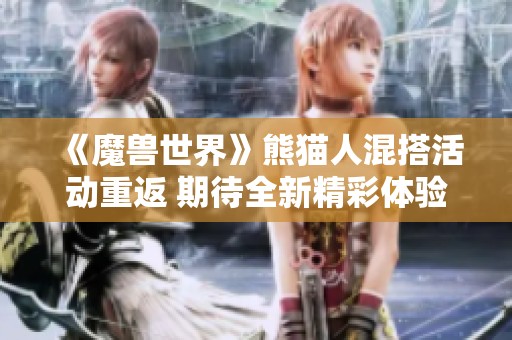 《魔兽世界》熊猫人混搭活动重返 期待全新精彩体验！