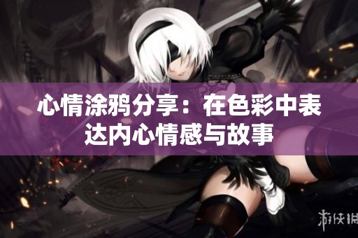 心情涂鸦分享：在色彩中表达内心情感与故事