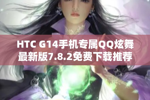HTC G14手机专属QQ炫舞最新版7.8.2免费下载推荐