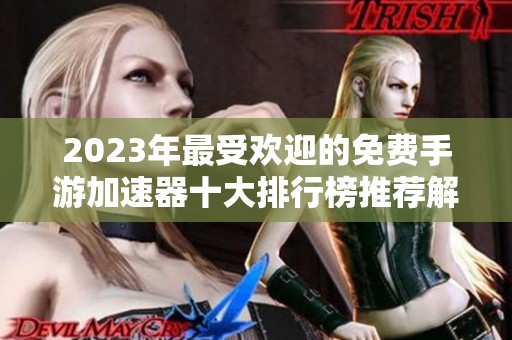 2023年最受欢迎的免费手游加速器十大排行榜推荐解析
