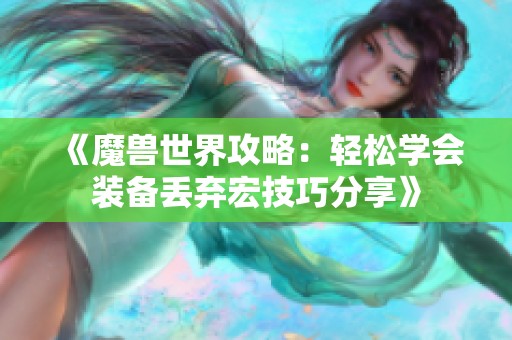 《魔兽世界攻略：轻松学会装备丢弃宏技巧分享》