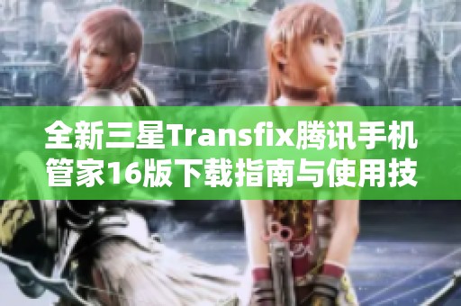 全新三星Transfix腾讯手机管家16版下载指南与使用技巧