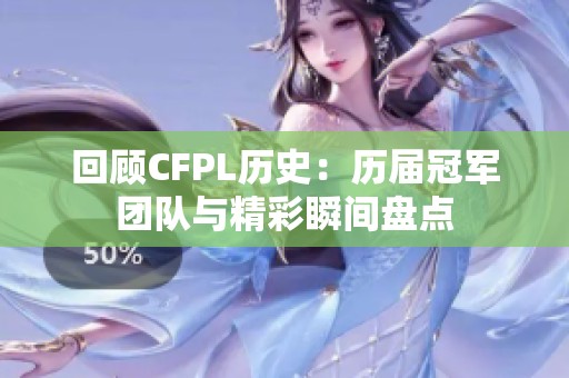 回顾CFPL历史：历届冠军团队与精彩瞬间盘点