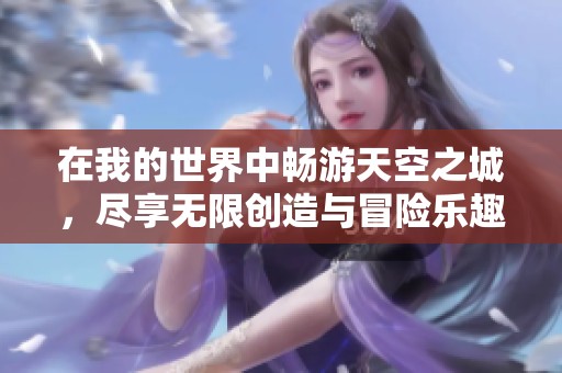 在我的世界中畅游天空之城，尽享无限创造与冒险乐趣
