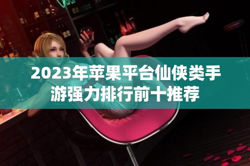 2023年苹果平台仙侠类手游强力排行前十推荐