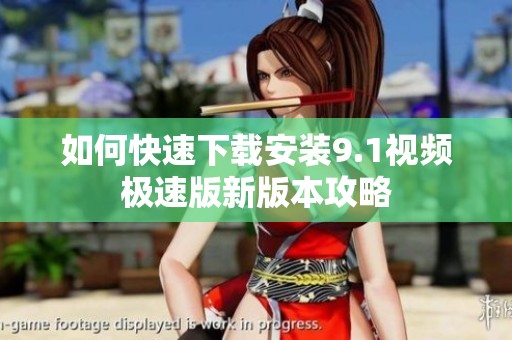 如何快速下载安装9.1视频极速版新版本攻略