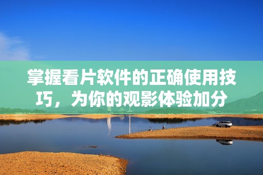 掌握看片软件的正确使用技巧，为你的观影体验加分