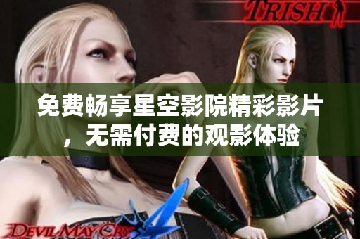 免费畅享星空影院精彩影片，无需付费的观影体验