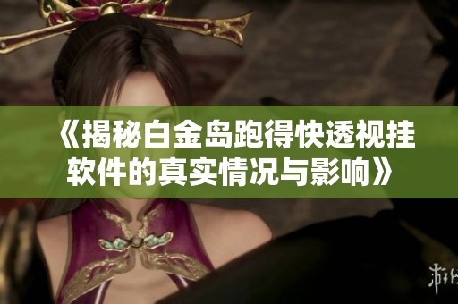 《揭秘白金岛跑得快透视挂软件的真实情况与影响》