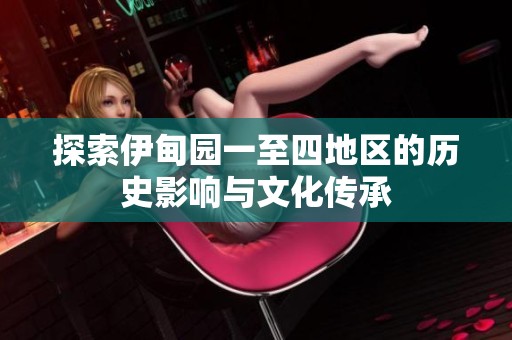 探索伊甸园一至四地区的历史影响与文化传承