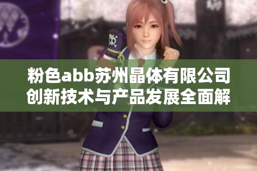粉色abb苏州晶体有限公司创新技术与产品发展全面解析