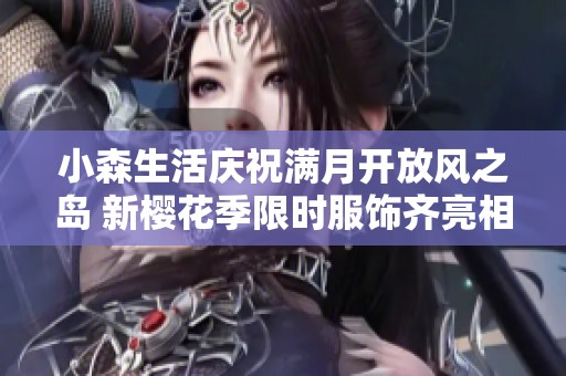 小森生活庆祝满月开放风之岛 新樱花季限时服饰齐亮相