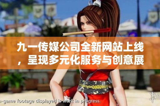 九一传媒公司全新网站上线，呈现多元化服务与创意展示