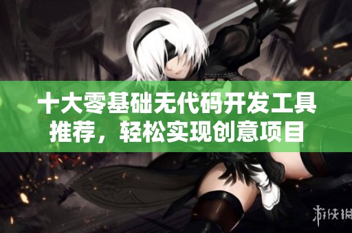 十大零基础无代码开发工具推荐，轻松实现创意项目