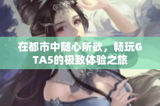 在都市中随心所欲，畅玩GTA5的极致体验之旅