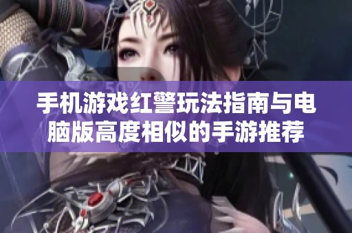 手机游戏红警玩法指南与电脑版高度相似的手游推荐
