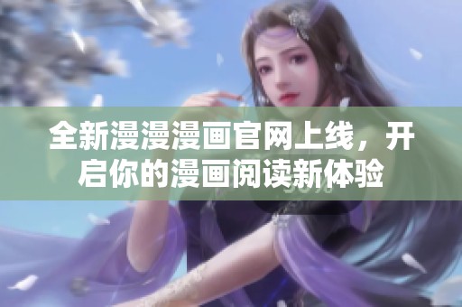 全新漫漫漫画官网上线，开启你的漫画阅读新体验
