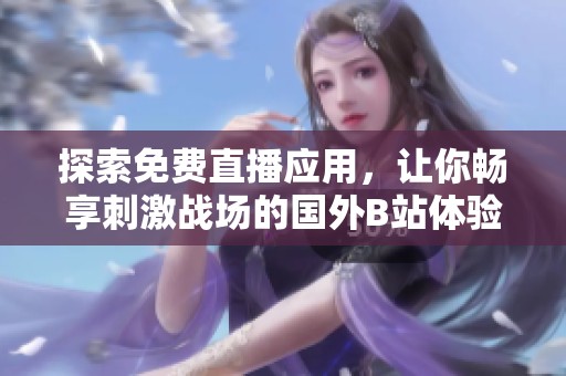 探索免费直播应用，让你畅享刺激战场的国外B站体验