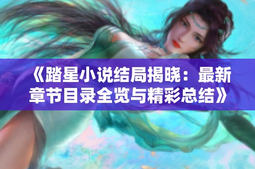 《踏星小说结局揭晓：最新章节目录全览与精彩总结》