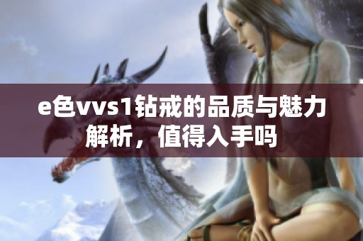 e色vvs1钻戒的品质与魅力解析，值得入手吗