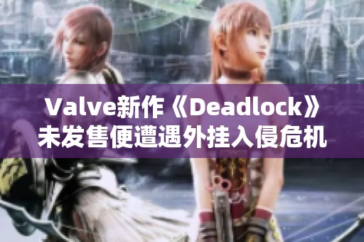 Valve新作《Deadlock》未发售便遭遇外挂入侵危机