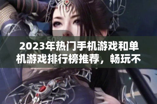 2023年热门手机游戏和单机游戏排行榜推荐，畅玩不容错过