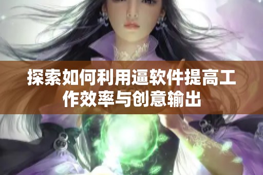 探索如何利用逼软件提高工作效率与创意输出