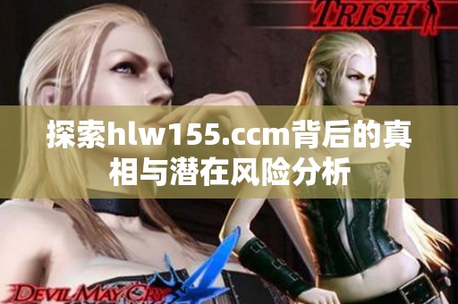 探索hlw155.ccm背后的真相与潜在风险分析