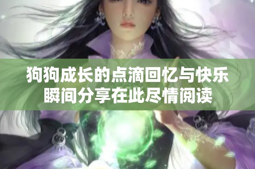 狗狗成长的点滴回忆与快乐瞬间分享在此尽情阅读